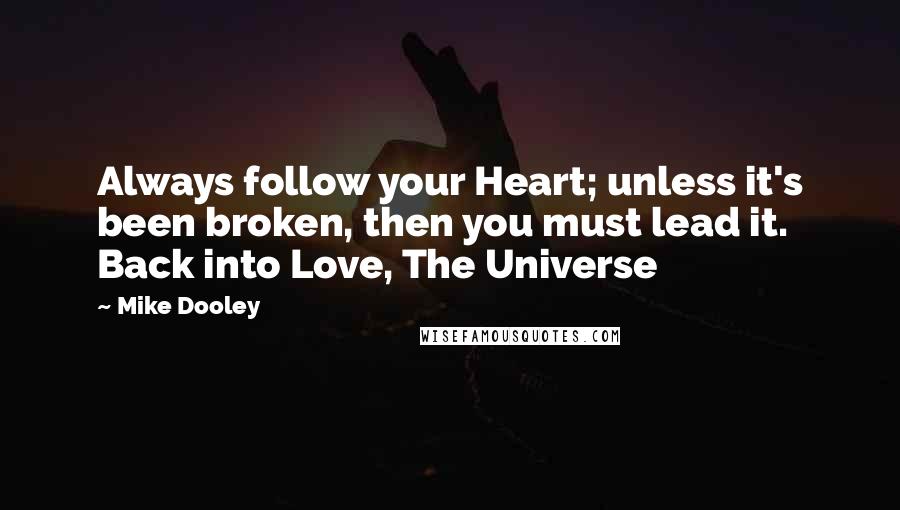 Mike Dooley Quotes: Always follow your Heart; unless it's been broken, then you must lead it. Back into Love, The Universe