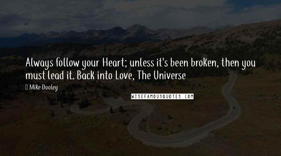 Mike Dooley Quotes: Always follow your Heart; unless it's been broken, then you must lead it. Back into Love, The Universe