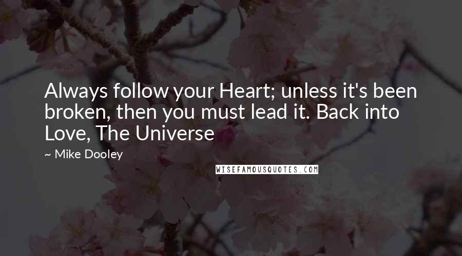 Mike Dooley Quotes: Always follow your Heart; unless it's been broken, then you must lead it. Back into Love, The Universe