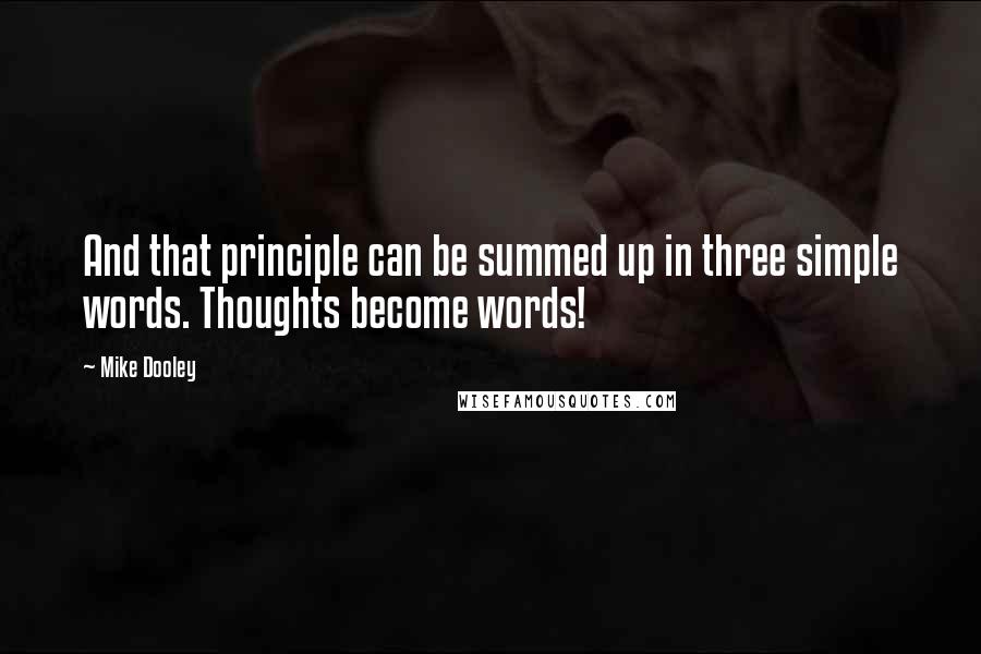 Mike Dooley Quotes: And that principle can be summed up in three simple words. Thoughts become words!