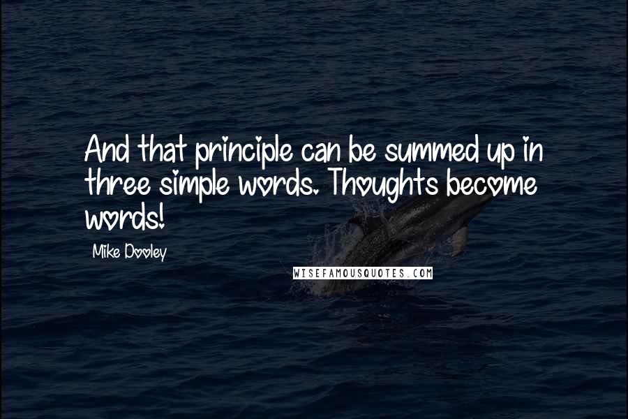 Mike Dooley Quotes: And that principle can be summed up in three simple words. Thoughts become words!
