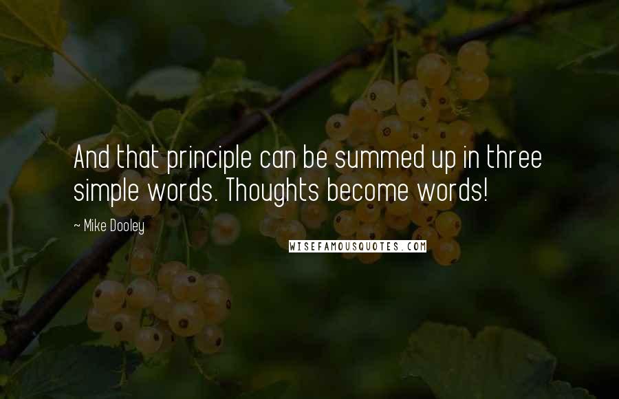 Mike Dooley Quotes: And that principle can be summed up in three simple words. Thoughts become words!