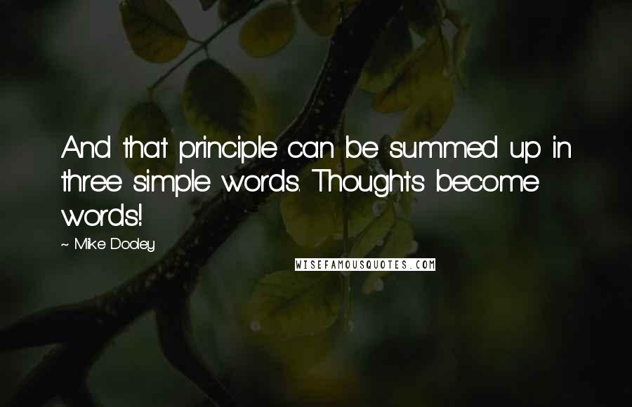 Mike Dooley Quotes: And that principle can be summed up in three simple words. Thoughts become words!