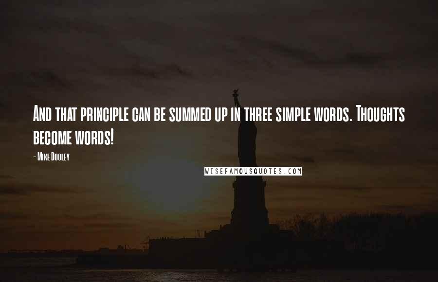 Mike Dooley Quotes: And that principle can be summed up in three simple words. Thoughts become words!