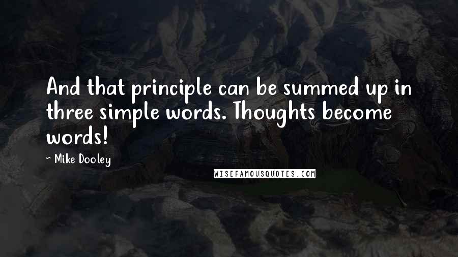 Mike Dooley Quotes: And that principle can be summed up in three simple words. Thoughts become words!