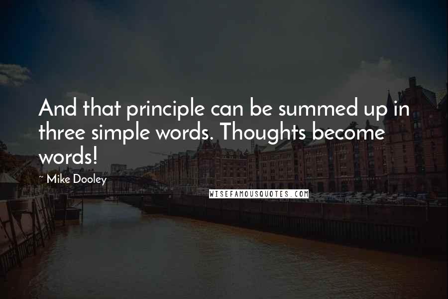Mike Dooley Quotes: And that principle can be summed up in three simple words. Thoughts become words!