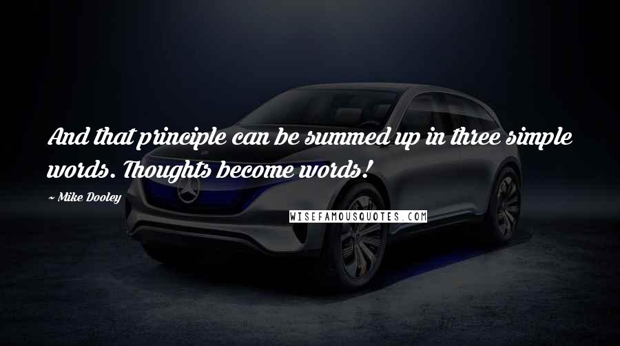 Mike Dooley Quotes: And that principle can be summed up in three simple words. Thoughts become words!