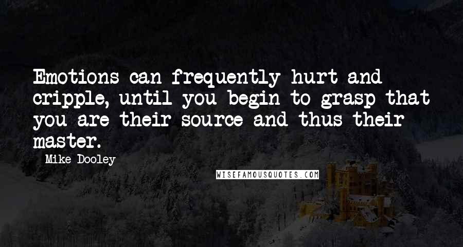 Mike Dooley Quotes: Emotions can frequently hurt and cripple, until you begin to grasp that you are their source and thus their master.