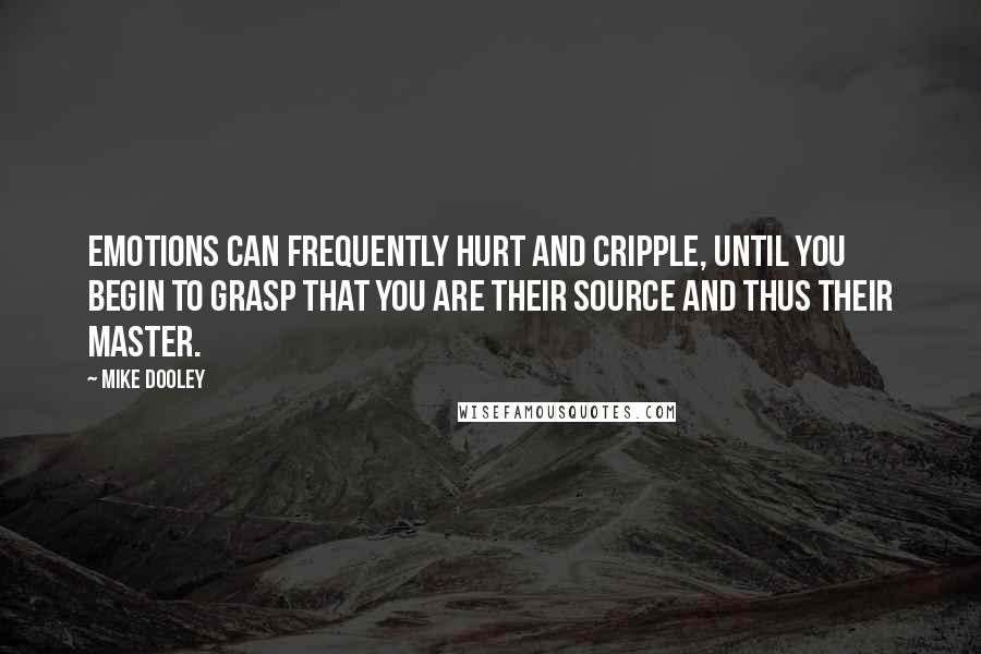 Mike Dooley Quotes: Emotions can frequently hurt and cripple, until you begin to grasp that you are their source and thus their master.