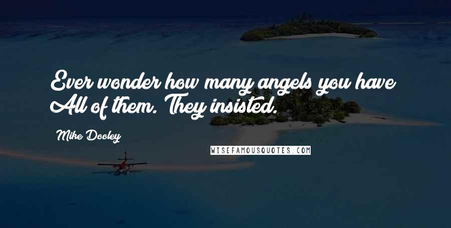 Mike Dooley Quotes: Ever wonder how many angels you have? All of them. They insisted.