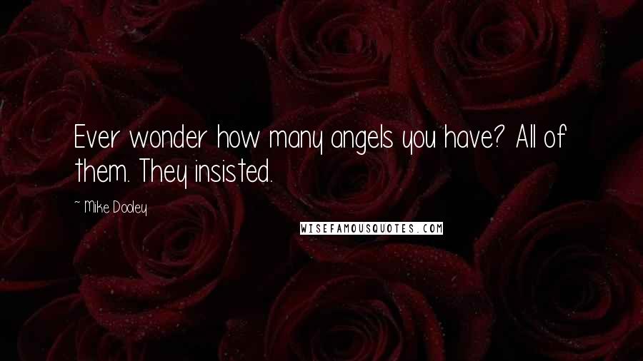 Mike Dooley Quotes: Ever wonder how many angels you have? All of them. They insisted.