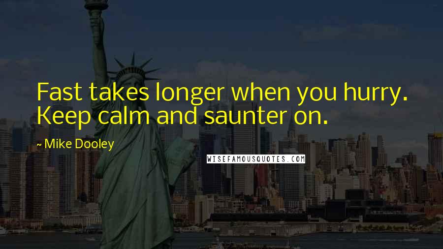 Mike Dooley Quotes: Fast takes longer when you hurry. Keep calm and saunter on.