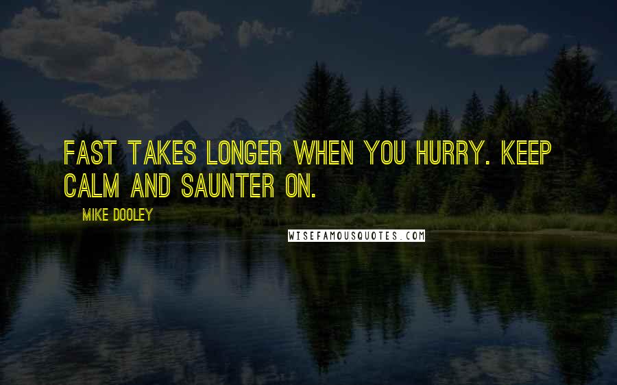 Mike Dooley Quotes: Fast takes longer when you hurry. Keep calm and saunter on.