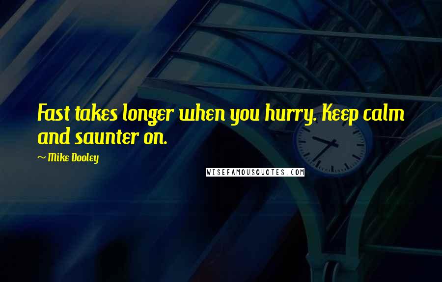 Mike Dooley Quotes: Fast takes longer when you hurry. Keep calm and saunter on.