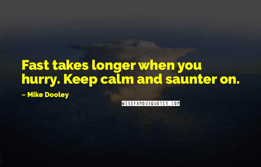 Mike Dooley Quotes: Fast takes longer when you hurry. Keep calm and saunter on.