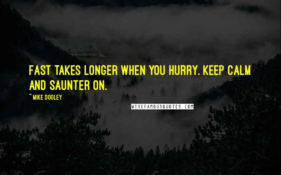 Mike Dooley Quotes: Fast takes longer when you hurry. Keep calm and saunter on.