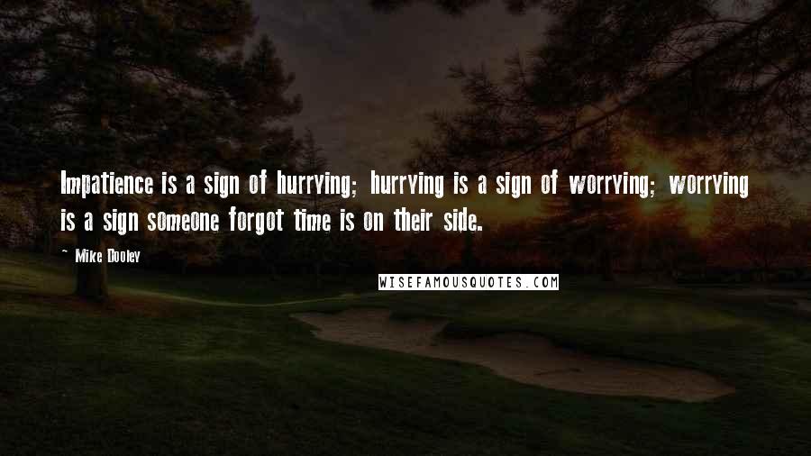 Mike Dooley Quotes: Impatience is a sign of hurrying; hurrying is a sign of worrying; worrying is a sign someone forgot time is on their side.