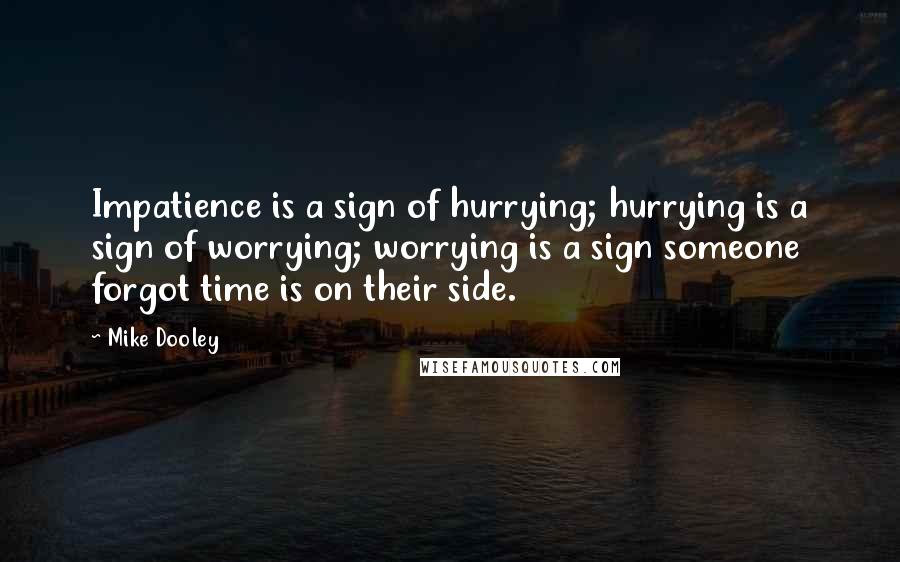 Mike Dooley Quotes: Impatience is a sign of hurrying; hurrying is a sign of worrying; worrying is a sign someone forgot time is on their side.
