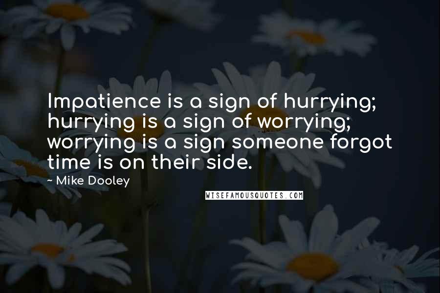 Mike Dooley Quotes: Impatience is a sign of hurrying; hurrying is a sign of worrying; worrying is a sign someone forgot time is on their side.