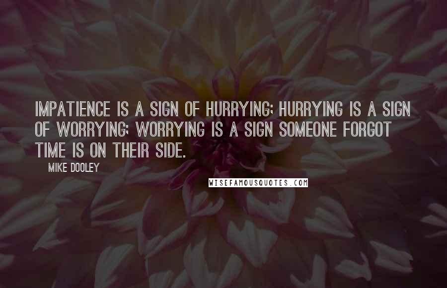 Mike Dooley Quotes: Impatience is a sign of hurrying; hurrying is a sign of worrying; worrying is a sign someone forgot time is on their side.