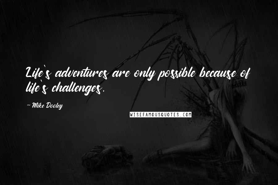 Mike Dooley Quotes: Life's adventures are only possible because of life's challenges.