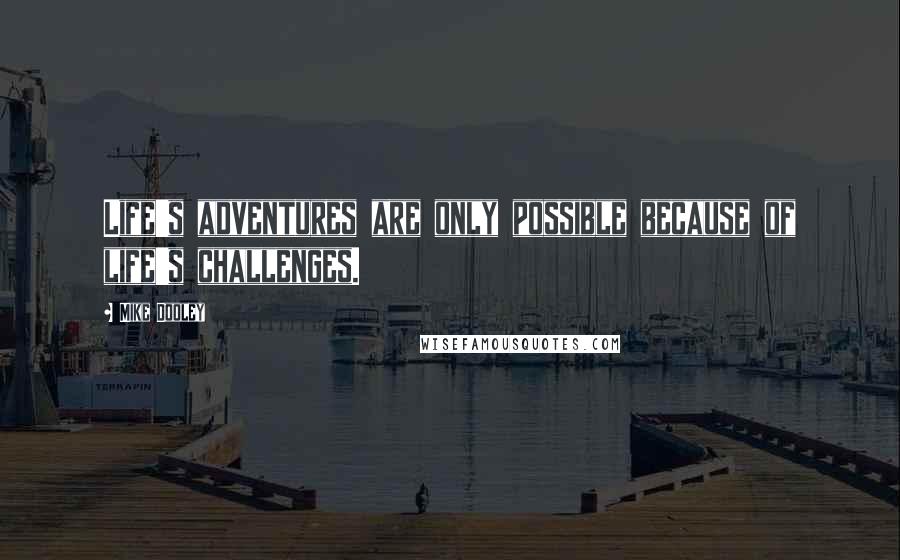 Mike Dooley Quotes: Life's adventures are only possible because of life's challenges.