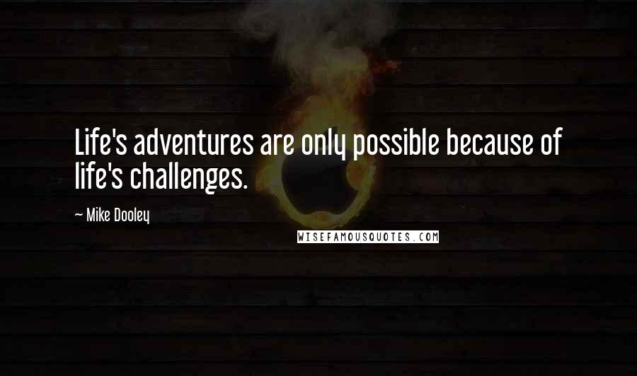 Mike Dooley Quotes: Life's adventures are only possible because of life's challenges.