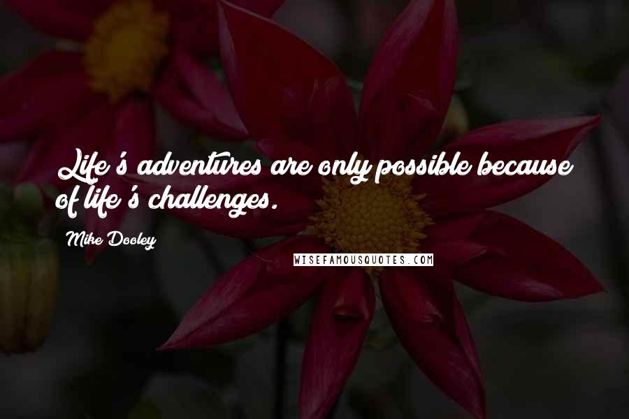 Mike Dooley Quotes: Life's adventures are only possible because of life's challenges.