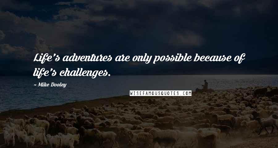 Mike Dooley Quotes: Life's adventures are only possible because of life's challenges.