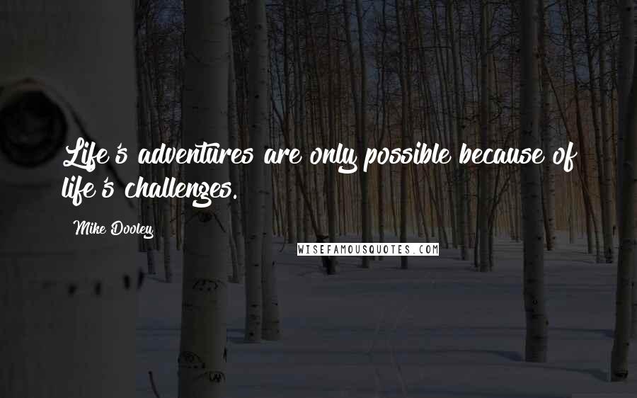 Mike Dooley Quotes: Life's adventures are only possible because of life's challenges.