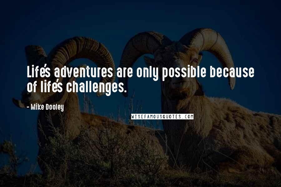 Mike Dooley Quotes: Life's adventures are only possible because of life's challenges.