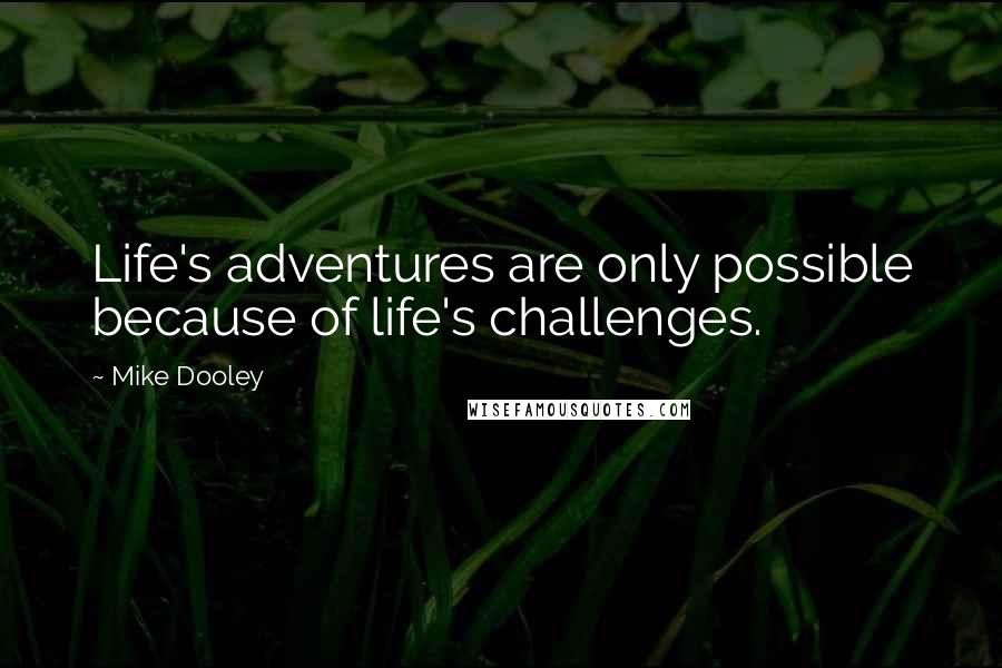 Mike Dooley Quotes: Life's adventures are only possible because of life's challenges.