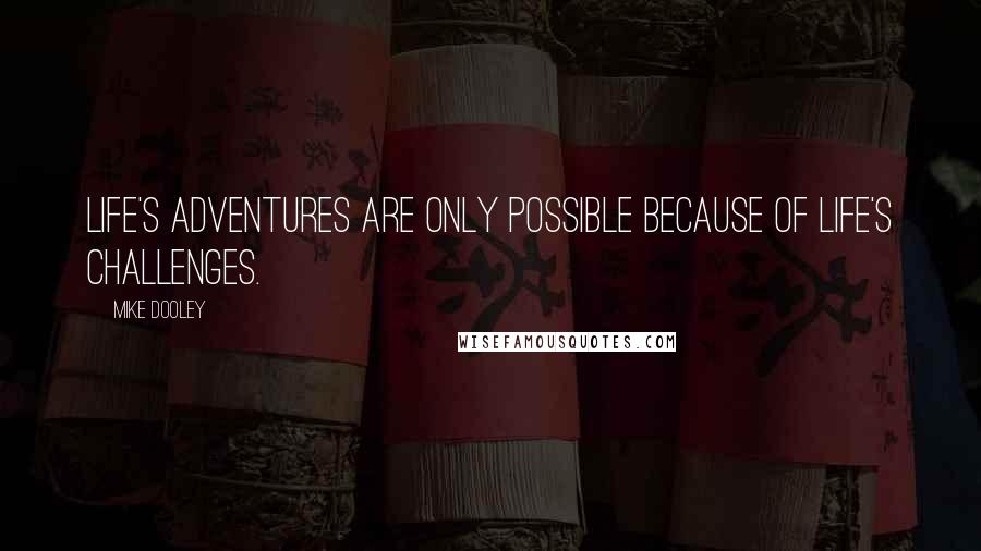 Mike Dooley Quotes: Life's adventures are only possible because of life's challenges.