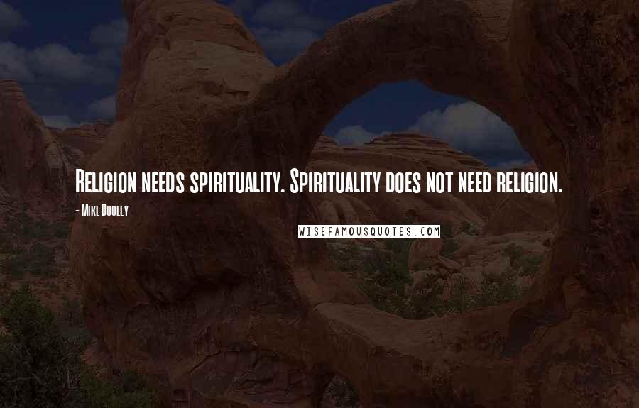 Mike Dooley Quotes: Religion needs spirituality. Spirituality does not need religion.