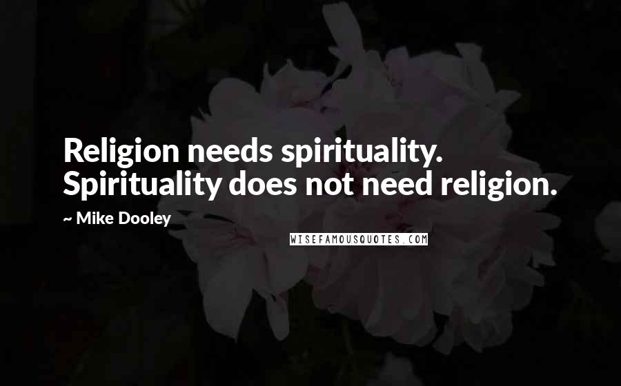 Mike Dooley Quotes: Religion needs spirituality. Spirituality does not need religion.