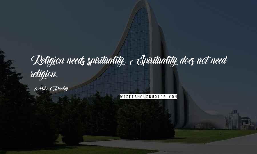 Mike Dooley Quotes: Religion needs spirituality. Spirituality does not need religion.