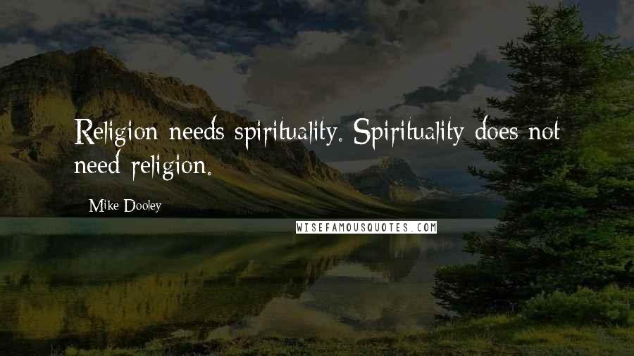 Mike Dooley Quotes: Religion needs spirituality. Spirituality does not need religion.