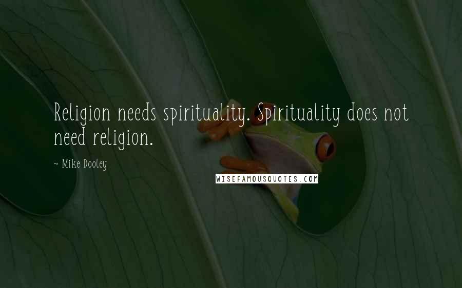 Mike Dooley Quotes: Religion needs spirituality. Spirituality does not need religion.