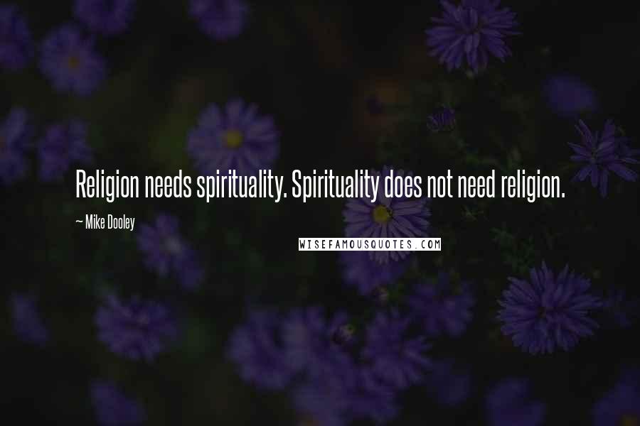 Mike Dooley Quotes: Religion needs spirituality. Spirituality does not need religion.