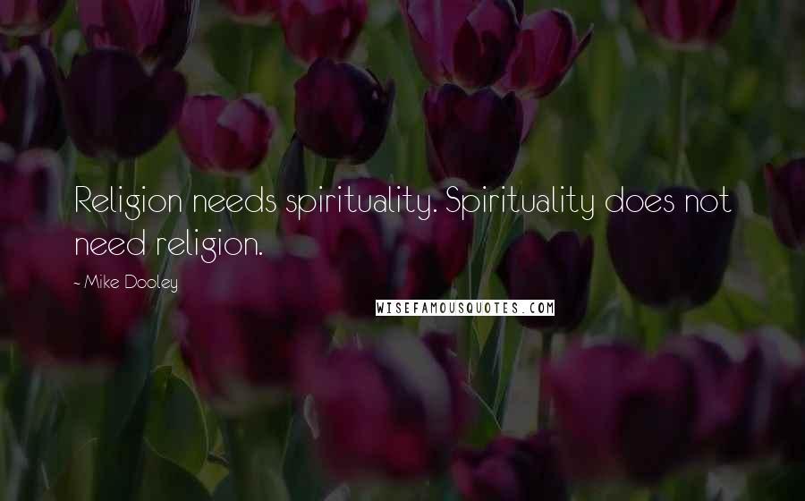 Mike Dooley Quotes: Religion needs spirituality. Spirituality does not need religion.