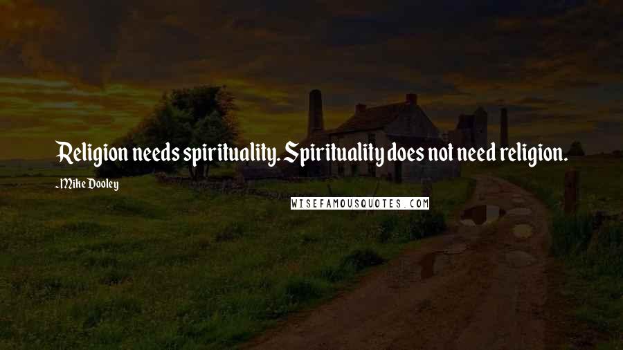 Mike Dooley Quotes: Religion needs spirituality. Spirituality does not need religion.