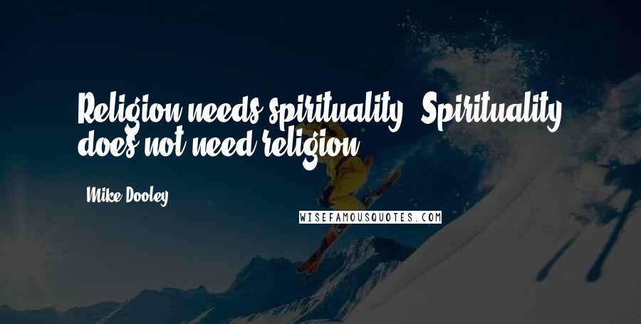 Mike Dooley Quotes: Religion needs spirituality. Spirituality does not need religion.