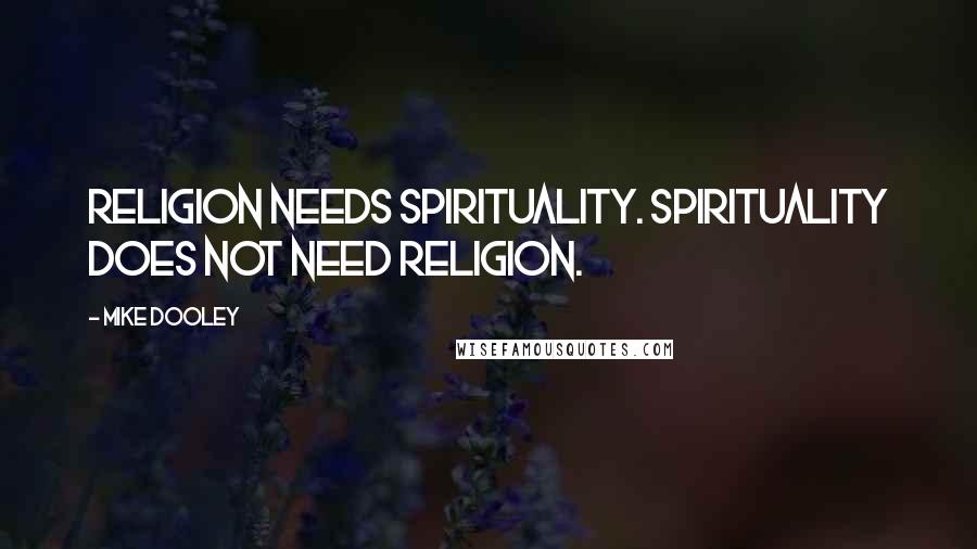 Mike Dooley Quotes: Religion needs spirituality. Spirituality does not need religion.