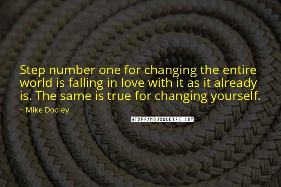 Mike Dooley Quotes: Step number one for changing the entire world is falling in love with it as it already is. The same is true for changing yourself.