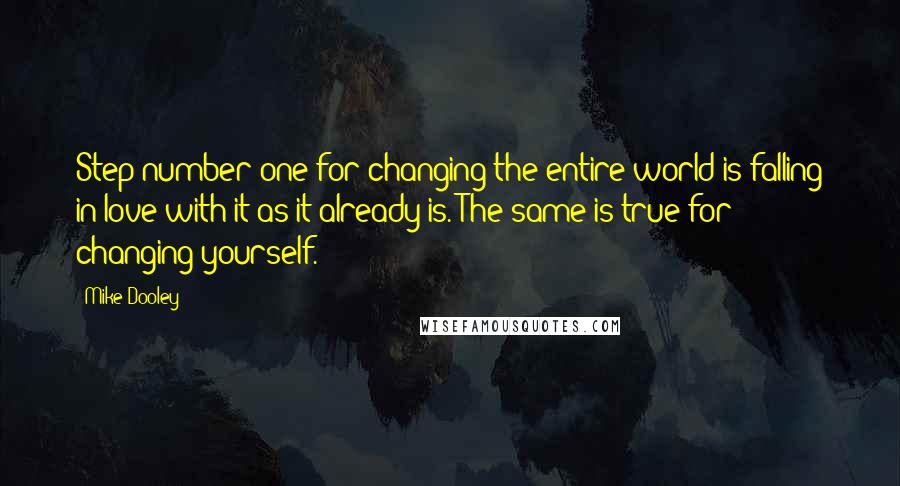 Mike Dooley Quotes: Step number one for changing the entire world is falling in love with it as it already is. The same is true for changing yourself.