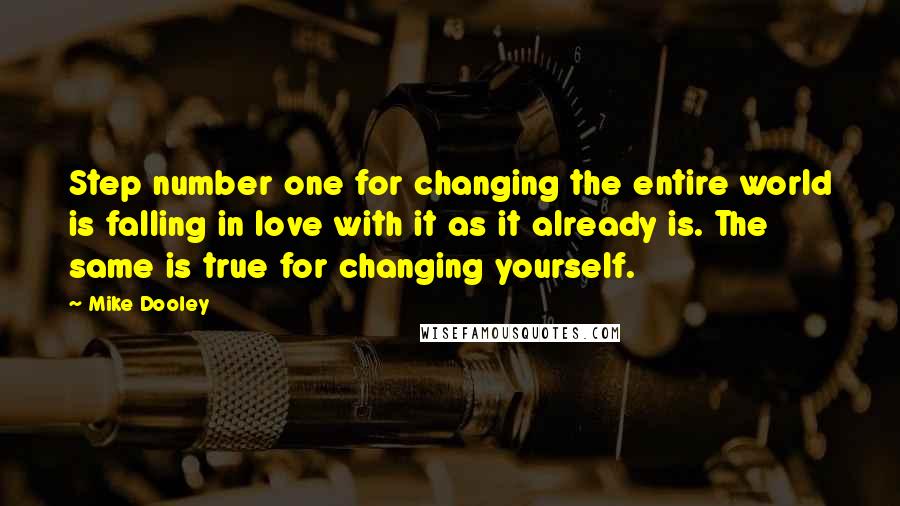 Mike Dooley Quotes: Step number one for changing the entire world is falling in love with it as it already is. The same is true for changing yourself.