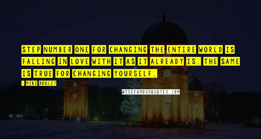 Mike Dooley Quotes: Step number one for changing the entire world is falling in love with it as it already is. The same is true for changing yourself.