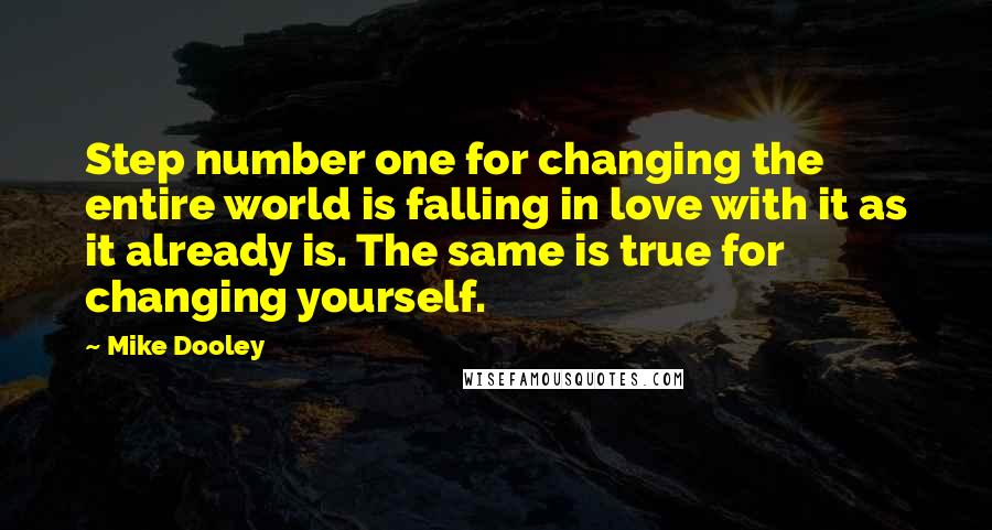 Mike Dooley Quotes: Step number one for changing the entire world is falling in love with it as it already is. The same is true for changing yourself.