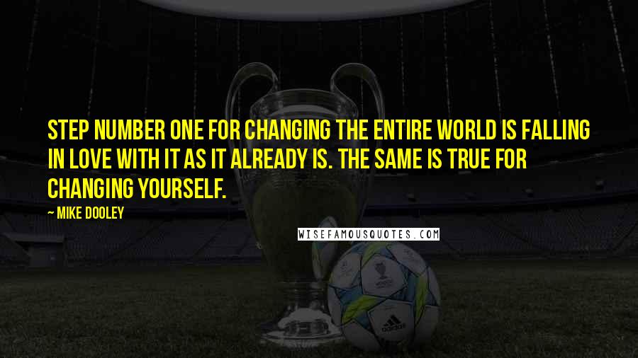 Mike Dooley Quotes: Step number one for changing the entire world is falling in love with it as it already is. The same is true for changing yourself.