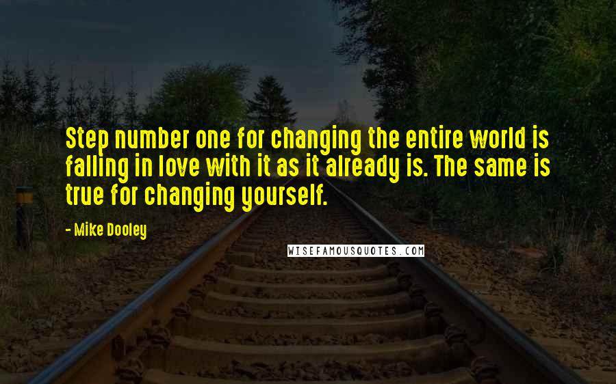 Mike Dooley Quotes: Step number one for changing the entire world is falling in love with it as it already is. The same is true for changing yourself.